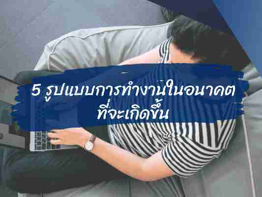 5 รูปแบบการทำงานในอนาคตที่จะเกิดขึ้น